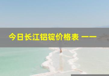 今日长江铝锭价格表 一一